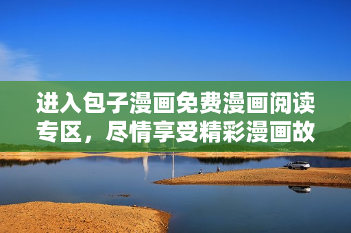 进入包子漫画免费漫画阅读专区，尽情享受精彩漫画故事！