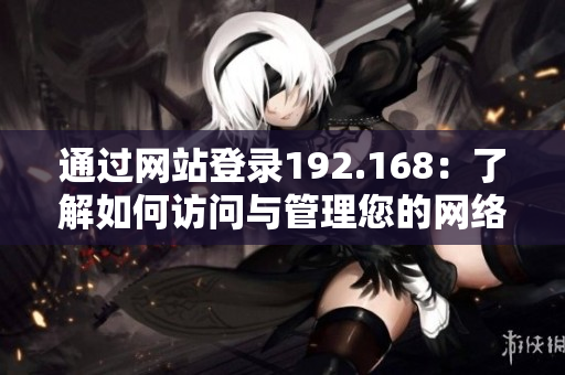 通过网站登录192.168：了解如何访问与管理您的网络设备
