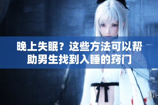 晚上失眠？这些方法可以帮助男生找到入睡的窍门