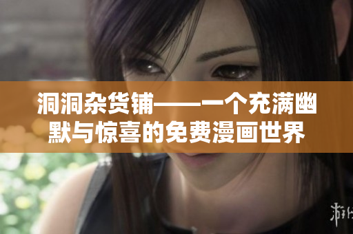 洞洞杂货铺——一个充满幽默与惊喜的免费漫画世界