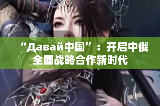 “Давай中国”：开启中俄全面战略合作新时代