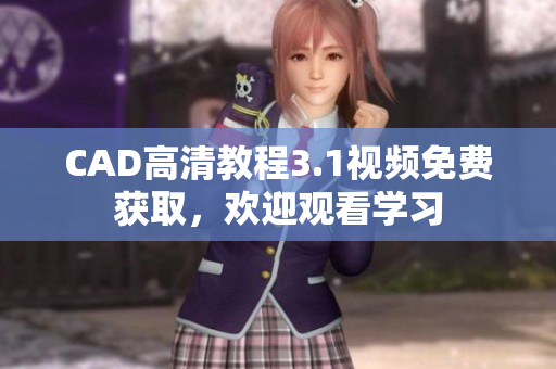 CAD高清教程3.1视频免费获取，欢迎观看学习