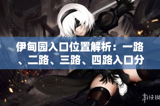 伊甸园入口位置解析：一路、二路、三路、四路入口分布详解