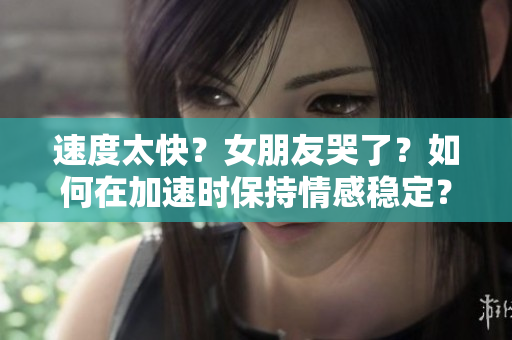 速度太快？女朋友哭了？如何在加速时保持情感稳定？