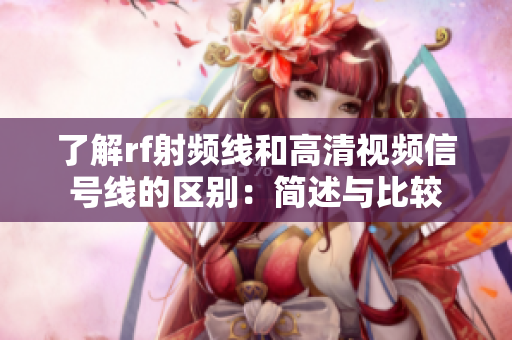 了解rf射频线和高清视频信号线的区别：简述与比较