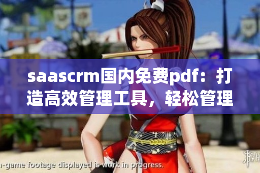 saascrm国内免费pdf：打造高效管理工具，轻松管理客户关系(1)