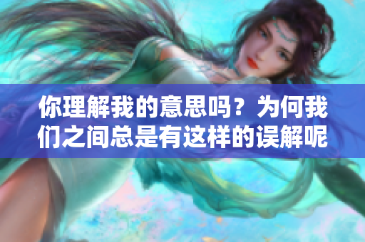 你理解我的意思吗？为何我们之间总是有这样的误解呢？