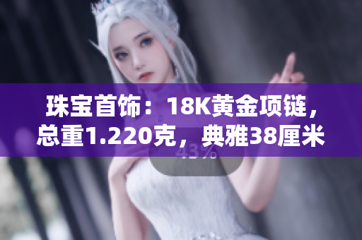 珠宝首饰：18K黄金项链，总重1.220克，典雅38厘米