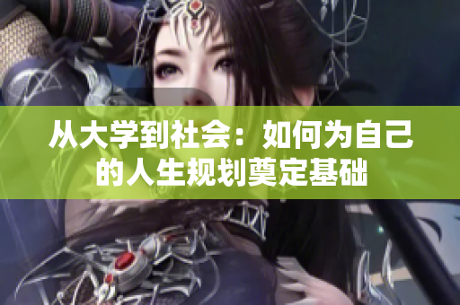 从大学到社会：如何为自己的人生规划奠定基础