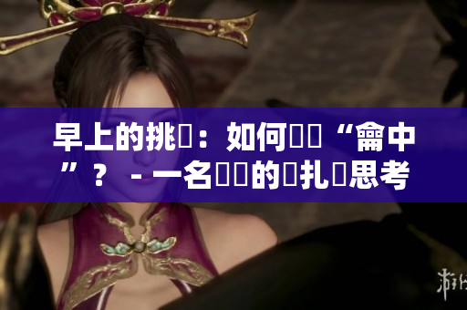 早上的挑戰：如何掙脫“龠中”？ - 一名編輯的掙扎與思考