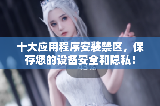 十大应用程序安装禁区，保存您的设备安全和隐私！