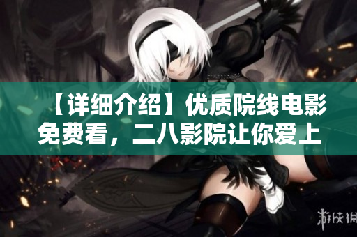 【详细介绍】优质院线电影免费看，二八影院让你爱上电影！