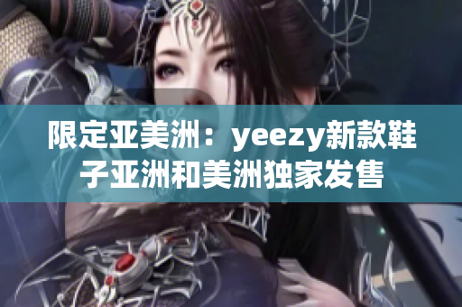 限定亚美洲：yeezy新款鞋子亚洲和美洲独家发售