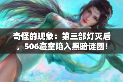 奇怪的现象：第三部灯灭后，506寝室陷入黑暗谜团！