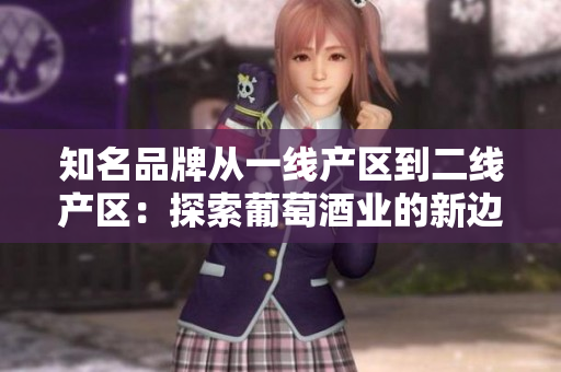 知名品牌从一线产区到二线产区：探索葡萄酒业的新边界