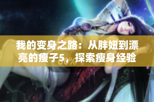 我的变身之路：从胖妞到漂亮的瘦子5，探索瘦身经验