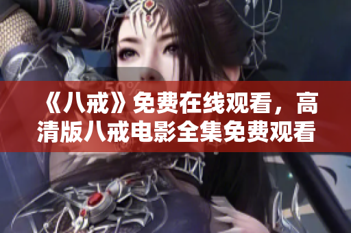 《八戒》免费在线观看，高清版八戒电影全集免费观看。