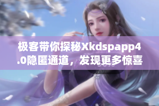 极客带你探秘Xkdspapp4.0隐匿通道，发现更多惊喜(1)