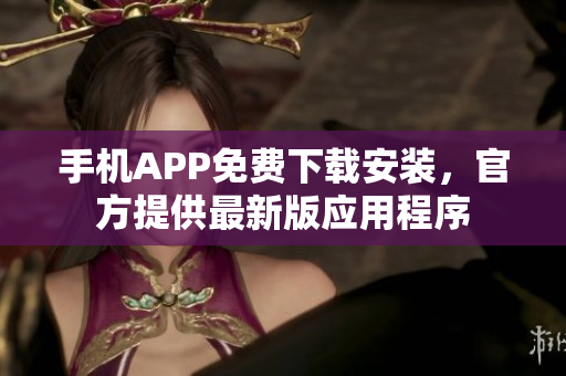 手机APP免费下载安装，官方提供最新版应用程序