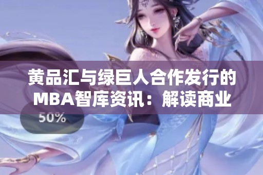 黄品汇与绿巨人合作发行的MBA智库资讯：解读商业世界的智慧