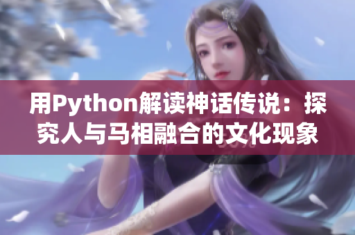 用Python解读神话传说：探究人与马相融合的文化现象