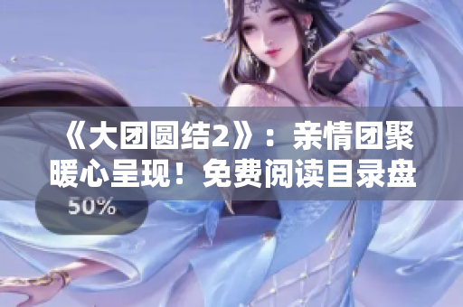 《大团圆结2》：亲情团聚暖心呈现！免费阅读目录盘点