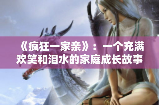 《疯狂一家亲》：一个充满欢笑和泪水的家庭成长故事
