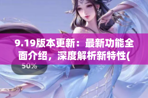 9.19版本更新：最新功能全面介绍，深度解析新特性(1)