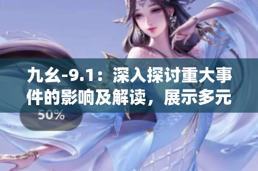 九幺-9.1：深入探讨重大事件的影响及解读，展示多元视角(1)