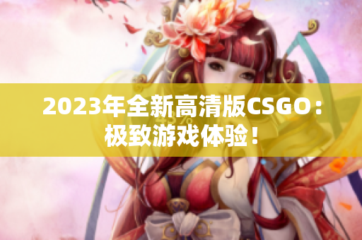 2023年全新高清版CSGO：极致游戏体验！