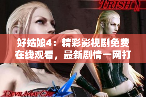 好姑娘4：精彩影视剧免费在线观看，最新剧情一网打尽
