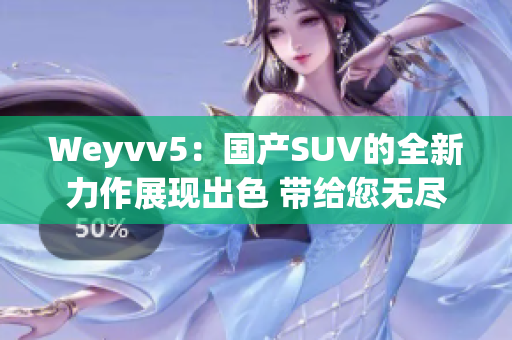 Weyvv5：国产SUV的全新力作展现出色 带给您无尽驾驶乐趣