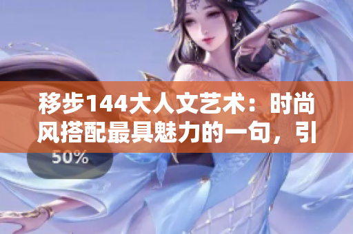 移步144大人文艺术：时尚风搭配最具魅力的一句，引领文艺新潮流