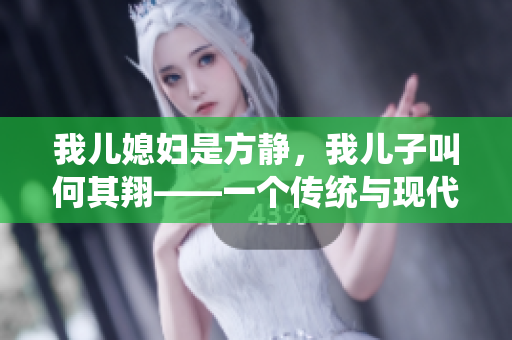 我儿媳妇是方静，我儿子叫何其翔——一个传统与现代相融合的家庭