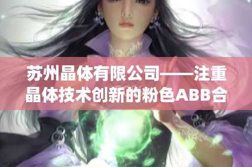 苏州晶体有限公司——注重晶体技术创新的粉色ABB合作伙伴(1)