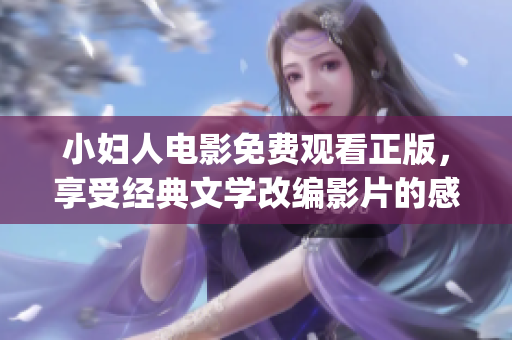 小妇人电影免费观看正版，享受经典文学改编影片的感人故事(1)