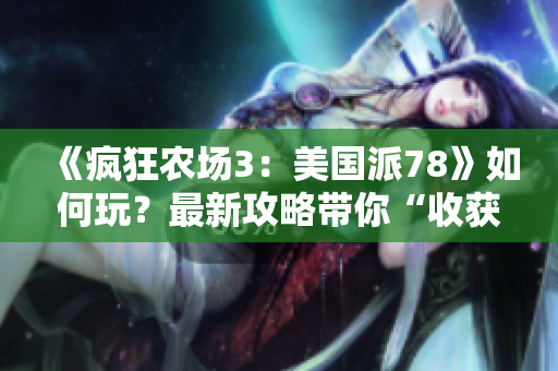 《疯狂农场3：美国派78》如何玩？最新攻略带你“收获”成功！