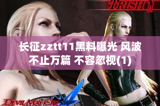 长征zztt11黑料曝光 风波不止万篇 不容忽视(1)