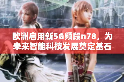 欧洲启用新5G频段n78，为未来智能科技发展奠定基石