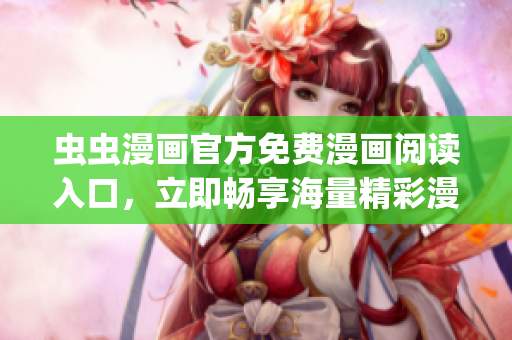 虫虫漫画官方免费漫画阅读入口，立即畅享海量精彩漫画内容(1)