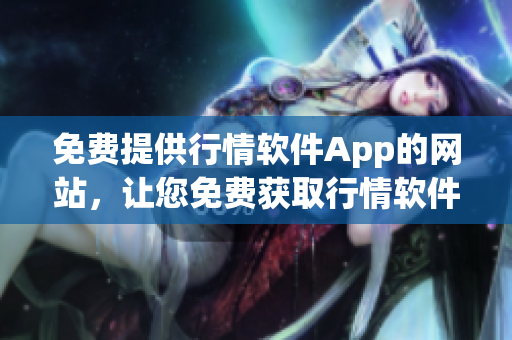 免费提供行情软件App的网站，让您免费获取行情软件的最新版本(1)