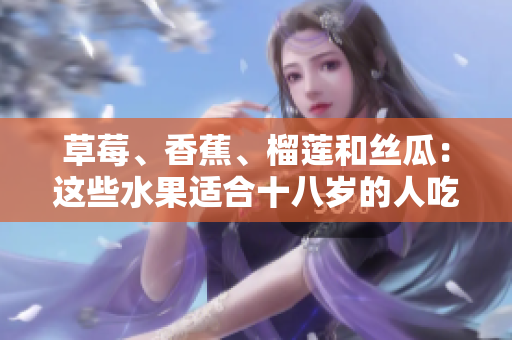 草莓、香蕉、榴莲和丝瓜：这些水果适合十八岁的人吃吗？