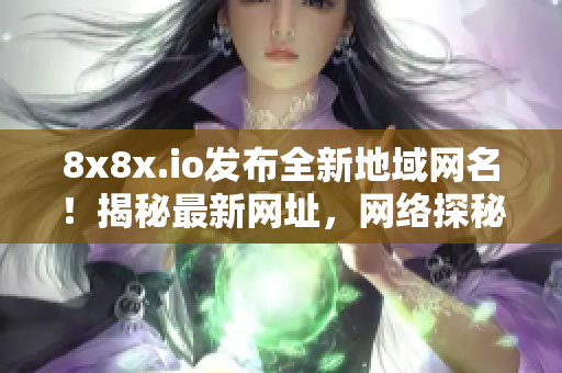 8x8x.io发布全新地域网名！揭秘最新网址，网络探秘！