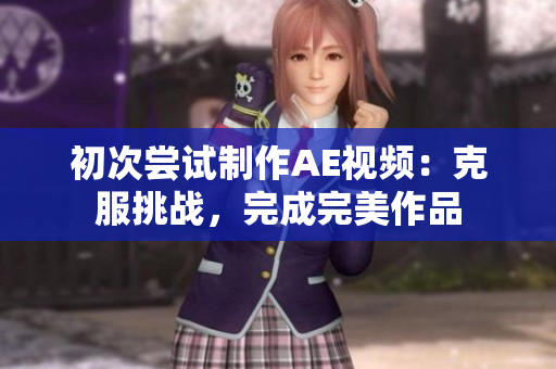 初次尝试制作AE视频：克服挑战，完成完美作品