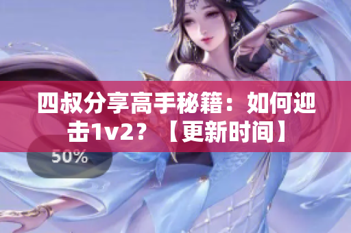 四叔分享高手秘籍：如何迎击1v2？【更新时间】