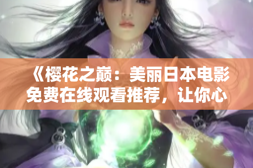《樱花之巅：美丽日本电影免费在线观看推荐，让你心动不已的60部经典佳作》