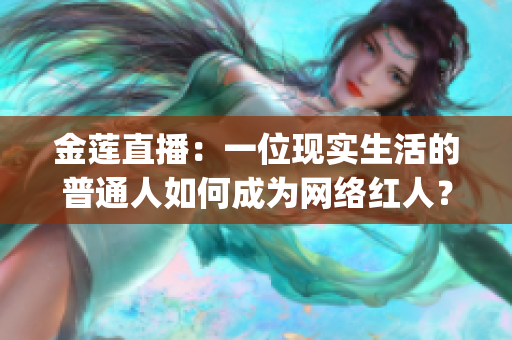 金莲直播：一位现实生活的普通人如何成为网络红人？(1)