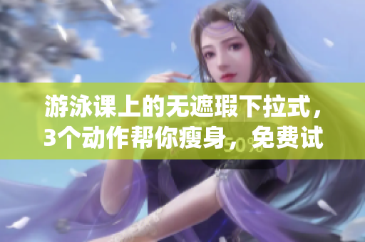 游泳课上的无遮瑕下拉式，3个动作帮你瘦身，免费试试!(1)