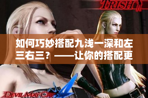 如何巧妙搭配九浅一深和左三右三？——让你的搭配更得心应手