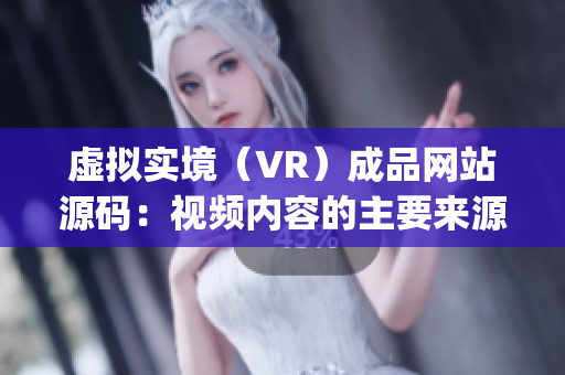 虚拟实境（VR）成品网站源码：视频内容的主要来源？(1)